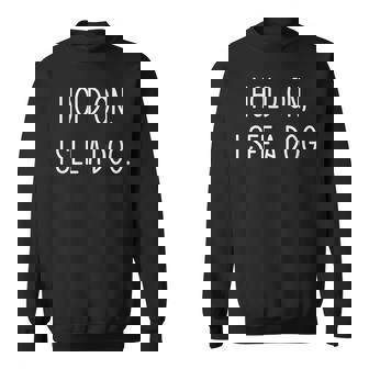 Hold On I See A Dog Jokes Sarcastic Sayings Sweatshirt - Monsterry