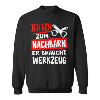 Ich Geh Zum Nachbarn Er Braucht Werkzeug S Sweatshirt - Geschenkecke