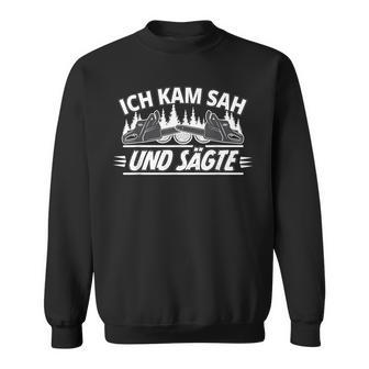 Ich Kam Sah Und Sägte Holzcutter Wood Forestry Worker Sweatshirt - Geschenkecke