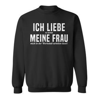 Ich Liebe Es Wenn Meine Frau Mich In Der Werkstatt S Sweatshirt - Geschenkecke