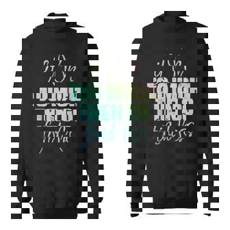 If I'm Too Much Then Go Find Less Self Worth Quote Sweatshirt - Monsterry