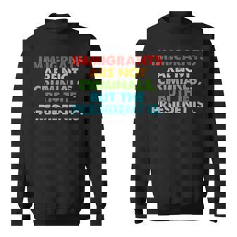 Immigrants Are Not Criminals But The President Is Sweatshirt | Seseable UK