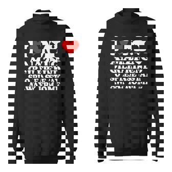 I Love My Amazing Girlfriend So Please Stay Away From Me Sweatshirt | Mazezy