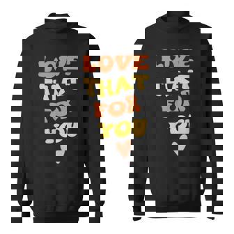 Love That For You I Love That For You Sweatshirt - Monsterry