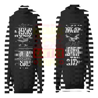 I May Be A Mechanic But I Can't Fix Stupid Auto Mechanic Sweatshirt - Monsterry