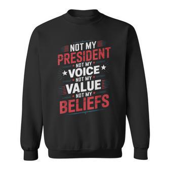 Not My President Not My Voice Not My Value Not My Beliefs Sweatshirt - Thegiftio UK