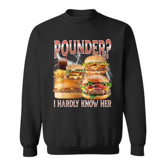 Pounder I Hardly Know Her Unhinged Hamburger Meme Sweatshirt - Thegiftio UK
