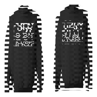 I Pray So I Don't Kill People Joke Parody Sweatshirt - Monsterry