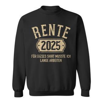 Rente 2025 Für Diese Musste Ich Lange Arbeiten Rentner Sweatshirt - Geschenkecke