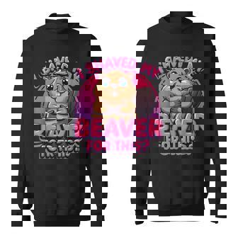 I Shaved My Beaver For This Sweatshirt - Monsterry