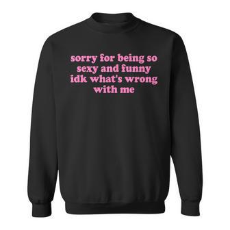 Sorry For Being Sexy And X Idk What's Wrong With Me Sweatshirt - Geschenkecke