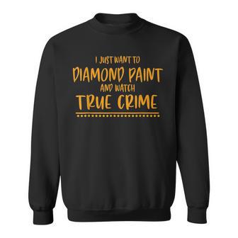 Unique I Just Want To Diamond Paint And Watch True Crime Sweatshirt - Monsterry