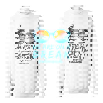 We Are On A Break Summer Vacation Off Duty Teacher Life Sweatshirt - Monsterry