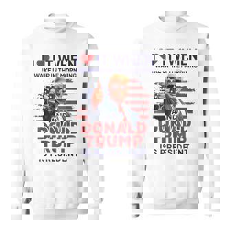 I Love It When I Wake Up And Trump Is President Trump Sweatshirt - Monsterry