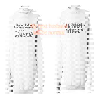 My Next Husband Will Be Normal Sweatshirt | Mazezy