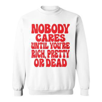 Nobody Cares Until You're Rich Pretty Or Dead Sweatshirt - Geschenkecke