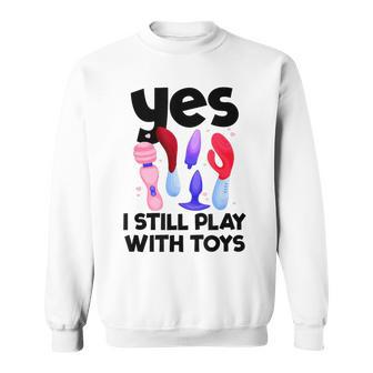I Still Play With Toys Raunchy Humor Women's Embarrassing Sweatshirt | Seseable CA