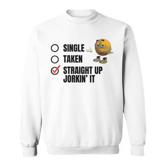 SINGLE TAKEN STRAIGHT UP JORKIN' IT Funny Design Sweatshirt - Monsterry