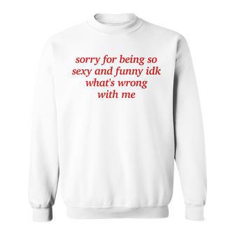 Sorry For Being Sexy And X Idk What's Wrong With Me Sweatshirt - Geschenkecke