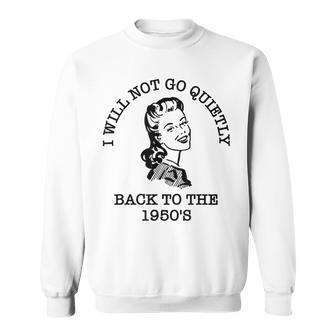 I Will Not Go Quietly Back To The 1950S Sweatshirt - Thegiftio UK