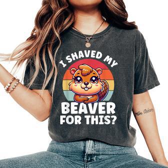 I Shaved My Beaver Inappropriate Adult Humor Naughty Women's Oversized Comfort T-Shirt - Thegiftio UK