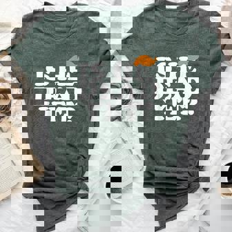 Is He Dead Yet Bold Men Bella Canvas T-shirt | Seseable UK