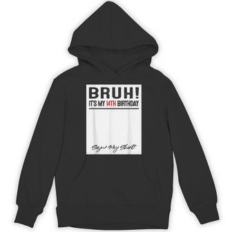 14 Year Old Bruh It's My 14Th Birthday Sign My Hoodie - Thegiftio UK
