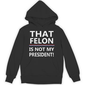 That Felon Is Not My President Anti-Trump Hoodie - Thegiftio UK