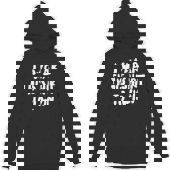 I Wear This Shirt To Win T Shirt Trash Talk Shirt Unisex Hoodie - Monsterry