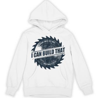 I Can Build That Woodworking Carpenter Quote Unisex Hoodie - Monsterry