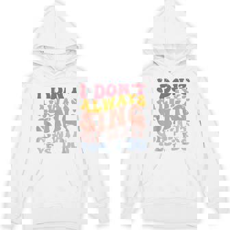 I Don't Always Sing Oh Wait Yes I Do Music Lovers Singers Unisex Hoodie - Monsterry