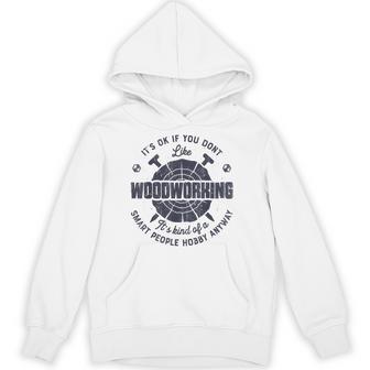 It's Okay If You Don't Like Woodworking T Shirt Woodworker Unisex Hoodie - Monsterry