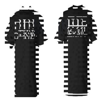 Dude Be Kind T-Shirt - Monsterry