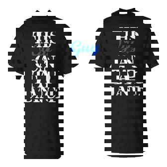 Fun Tap Dance Shirt For Guys This Guy Can Tap Dance T-Shirt - Monsterry