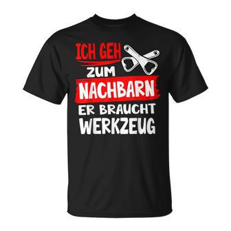 Ich Geh Zum Nachbarn Er Braucht Werkzeug S T-Shirt - Geschenkecke