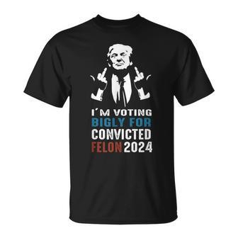 I'm Voting Bigly For Convicted Felon 2024 T-Shirt - Monsterry