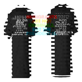 Immigrants Are Not Criminals But The President Is T-Shirt - Seseable