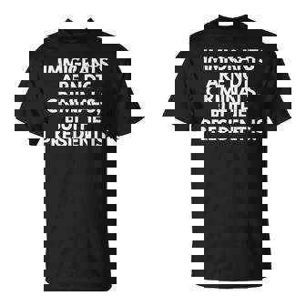 Immigrants Are Not Criminals But The President Is T-Shirt | Seseable CA