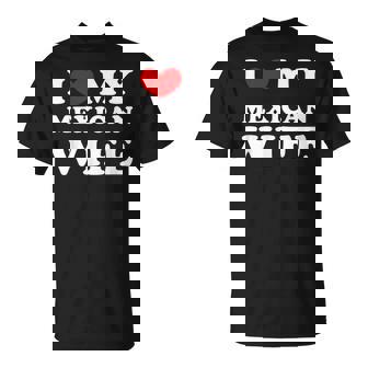 I Love My Mexican Wife I Heart My Mexican Wife T-Shirt - Monsterry