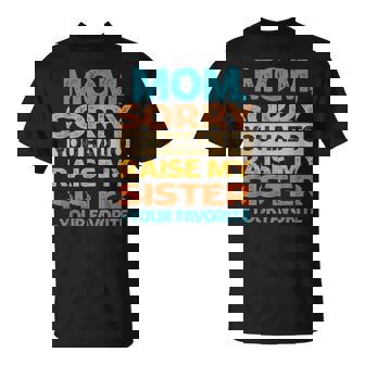 Mom Sorry You Had To Raise My Sister Your Favorite T-Shirt | Mazezy