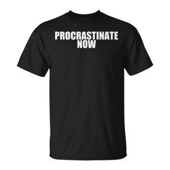 Procrastinate Now Is A Fun Oxymoron For Men Women To Wear T-Shirt - Monsterry