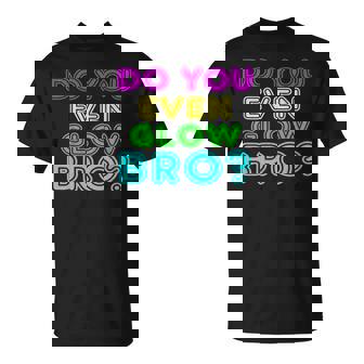 Rave Tshirt Do You Even Glow Bro T-Shirt - Monsterry