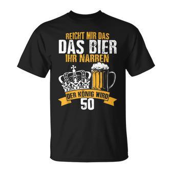 Reicht Mir Das Bier Ihr Narren Der König Wird 50 Bier T-Shirt - Geschenkecke