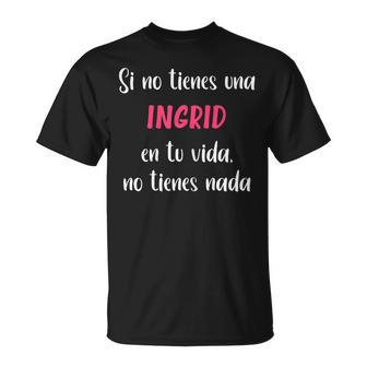 Si No Tienes Una Ingrid En Tuida No Tienes Ingrid Camiseta unisex - Regaloses