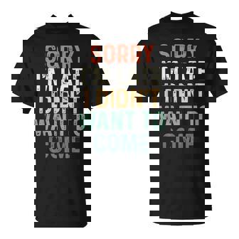 Sorry I'm Late I Didn't Want To Come Sorry I Am Late Camiseta unisex - Regaloses