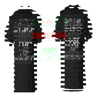 All I Want Is More Yarn Knitting & Crochet Ugly Christmas T-Shirt - Monsterry