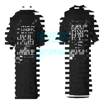 If It Wasn't For Physics I'd Be Unstoppable T-Shirt - Monsterry