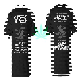 Weed Because Murder Is Wrong Marijuana Smoker Stoner T-Shirt - Monsterry