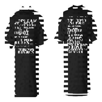 Yes I Really Do Need All These Chainsaws Arborist Wood T-Shirt - Seseable