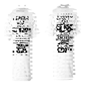 I Choose To Play Stupid But Trust Me I Know Everything You T-Shirt - Monsterry